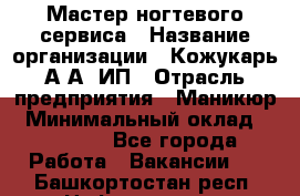Мастер ногтевого сервиса › Название организации ­ Кожукарь А.А, ИП › Отрасль предприятия ­ Маникюр › Минимальный оклад ­ 15 000 - Все города Работа » Вакансии   . Башкортостан респ.,Нефтекамск г.